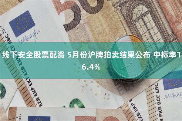 线下安全股票配资 5月份沪牌拍卖结果公布 中标率16.4%