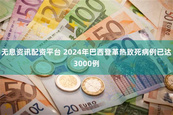 无息资讯配资平台 2024年巴西登革热致死病例已达3000例