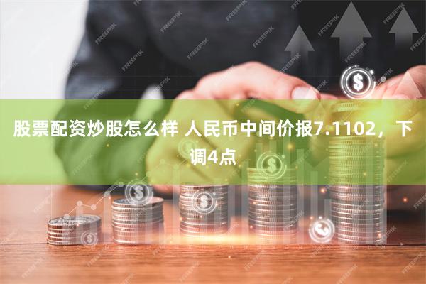 股票配资炒股怎么样 人民币中间价报7.1102，下调4点