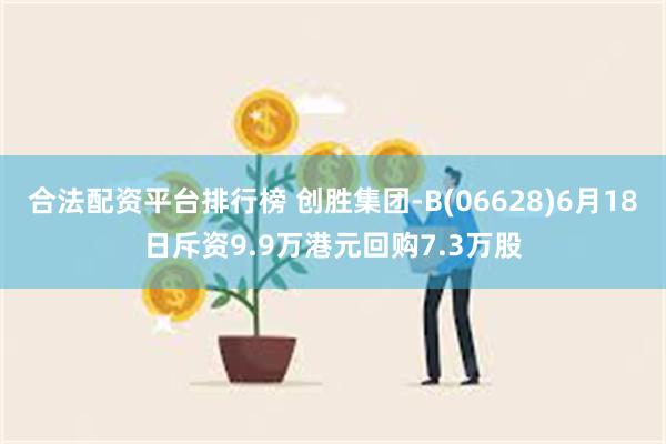 合法配资平台排行榜 创胜集团-B(06628)6月18日斥资9.9万港元回购7.3万股