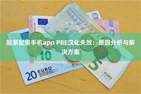 股票配资手机app PBE汉化失效：原因分析与解决方案