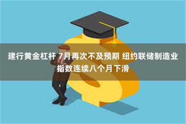 建行黄金杠杆 7月再次不及预期 纽约联储制造业指数连续八个月下滑