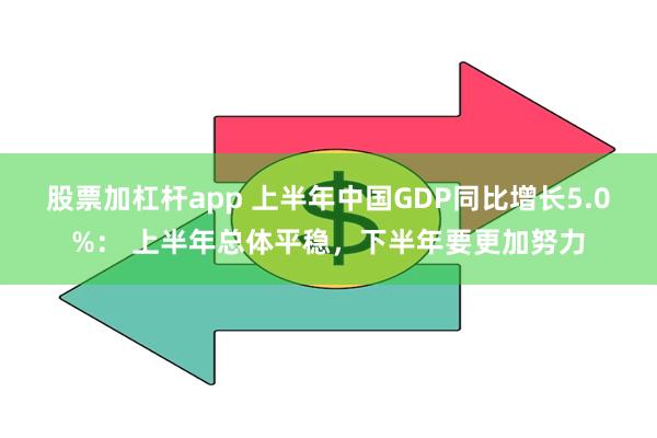 股票加杠杆app 上半年中国GDP同比增长5.0%： 上半年总体平稳，下半年要更加努力