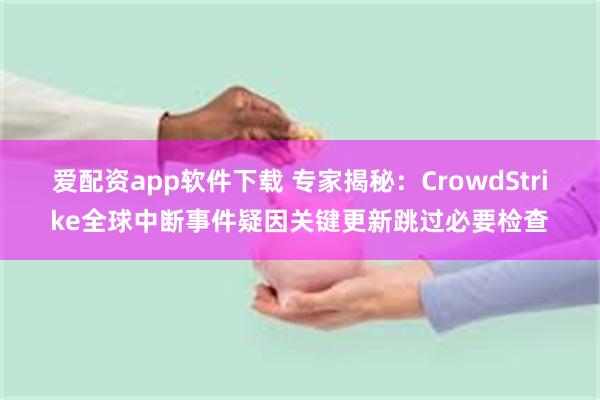 爱配资app软件下载 专家揭秘：CrowdStrike全球中断事件疑因关键更新跳过必要检查