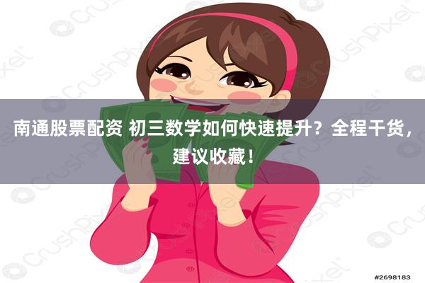 南通股票配资 初三数学如何快速提升？全程干货，建议收藏！