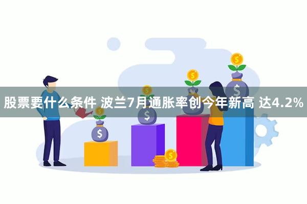 股票要什么条件 波兰7月通胀率创今年新高 达4.2%