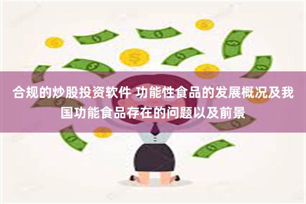 合规的炒股投资软件 功能性食品的发展概况及我国功能食品存在的问题以及前景