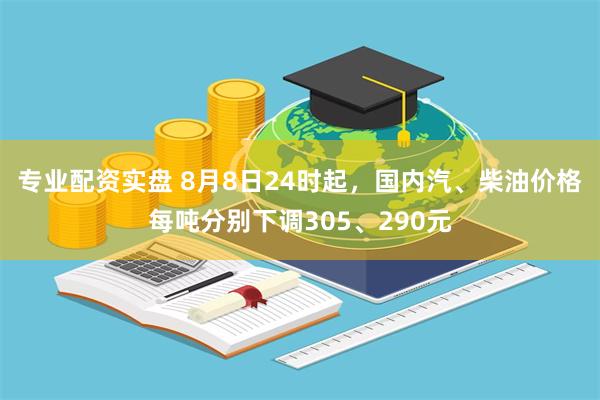 专业配资实盘 8月8日24时起，国内汽、柴油价格每吨分别下调305、290元