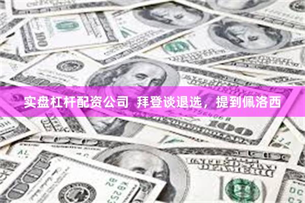 实盘杠杆配资公司  拜登谈退选，提到佩洛西