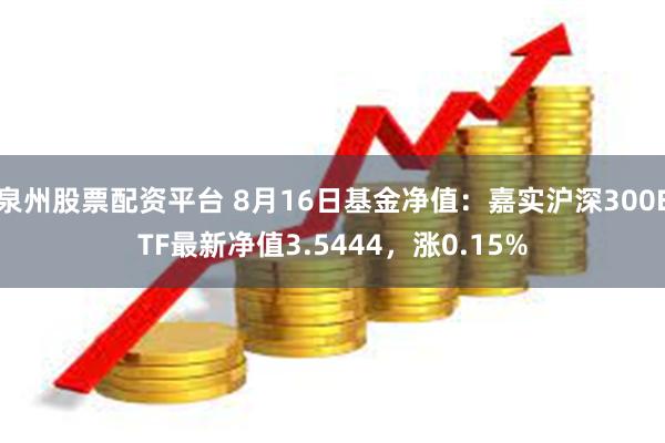 泉州股票配资平台 8月16日基金净值：嘉实沪深300ETF最新净值3.5444，涨0.15%