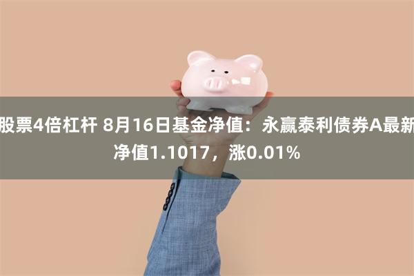 股票4倍杠杆 8月16日基金净值：永赢泰利债券A最新净值1.1017，涨0.01%