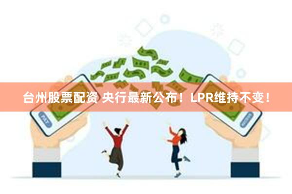 台州股票配资 央行最新公布！LPR维持不变！