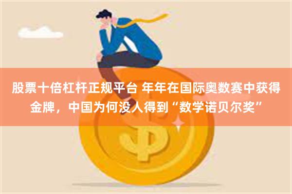 股票十倍杠杆正规平台 年年在国际奥数赛中获得金牌，中国为何没人得到“数学诺贝尔奖”