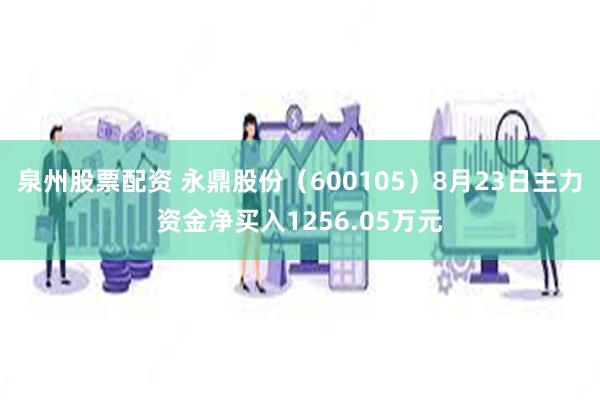 泉州股票配资 永鼎股份（600105）8月23日主力资金净买入1256.05万元