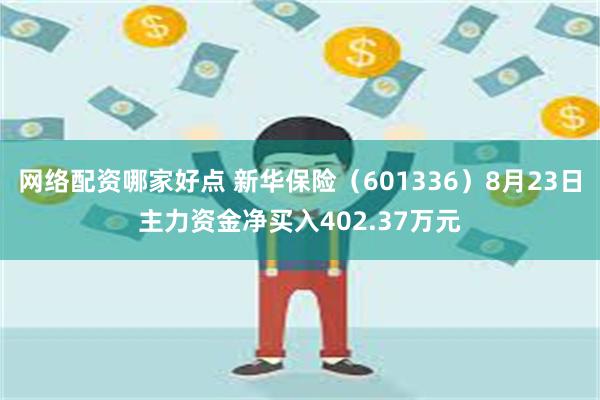 网络配资哪家好点 新华保险（601336）8月23日主力资金净买入402.37万元