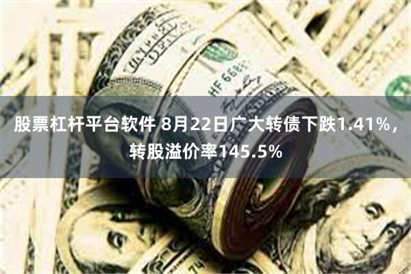 股票杠杆平台软件 8月22日广大转债下跌1.41%，转股溢价率145.5%