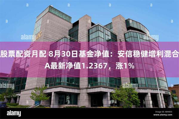 股票配资月配 8月30日基金净值：安信稳健增利混合A最新净值1.2367，涨1%