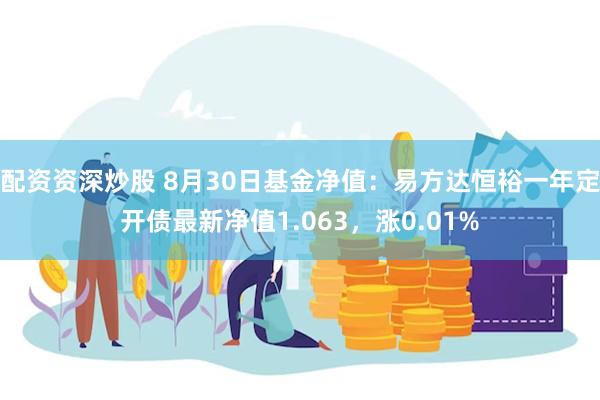 配资资深炒股 8月30日基金净值：易方达恒裕一年定开债最新净值1.063，涨0.01%