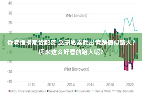 香港恒指期货配资 赵露思素颜出镜颜值似路人？哪来这么好看的路人呢？