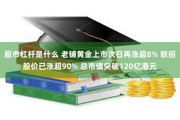 股市杠杆是什么 老铺黄金上市次日再涨超8% 较招股价已涨超90% 总市值突破120亿港元