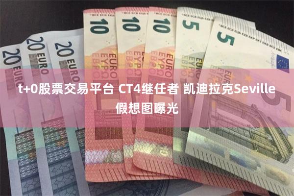 t+0股票交易平台 CT4继任者 凯迪拉克Seville假想图曝光