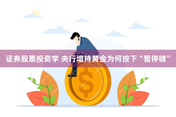 证券股票投资学 央行增持黄金为何按下“暂停键”