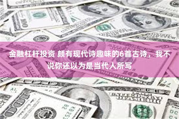 金融杠杆投资 颇有现代诗趣味的6首古诗，我不说你还以为是当代人所写