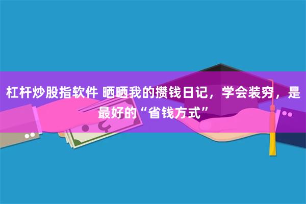 杠杆炒股指软件 晒晒我的攒钱日记，学会装穷，是最好的“省钱方式”