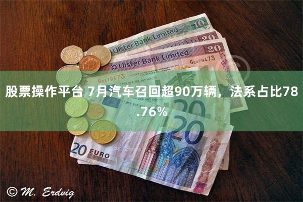 股票操作平台 7月汽车召回超90万辆，法系占比78.76%