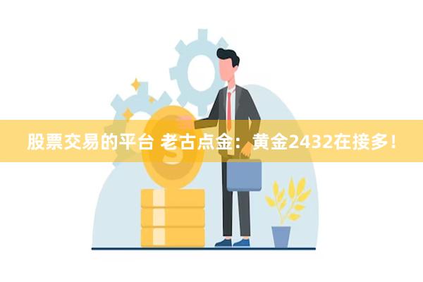 股票交易的平台 老古点金：黄金2432在接多！