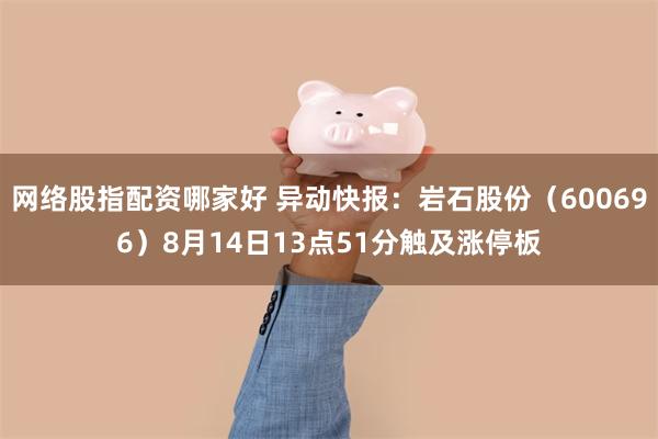 网络股指配资哪家好 异动快报：岩石股份（600696）8月14日13点51分触及涨停板