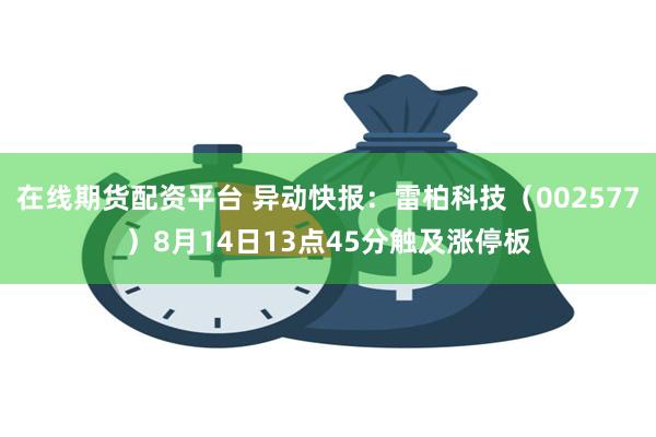 在线期货配资平台 异动快报：雷柏科技（002577）8月14日13点45分触及涨停板