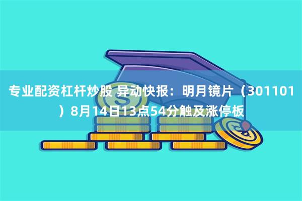 专业配资杠杆炒股 异动快报：明月镜片（301101）8月14日13点54分触及涨停板