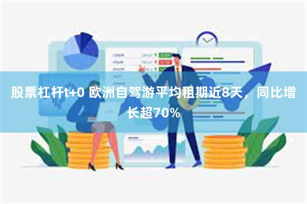 股票杠杆t+0 欧洲自驾游平均租期近8天，同比增长超70%