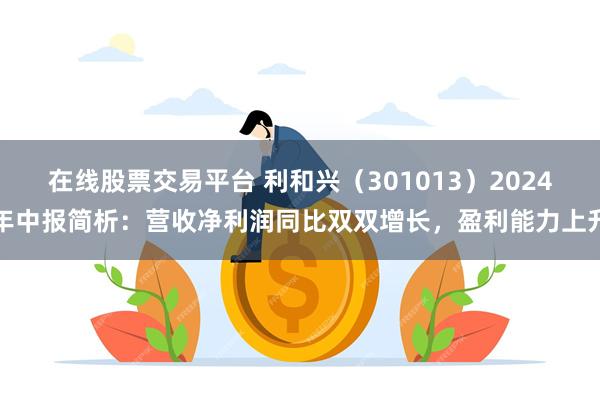 在线股票交易平台 利和兴（301013）2024年中报简析：营收净利润同比双双增长，盈利能力上升