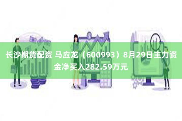 长沙期货配资 马应龙（600993）8月29日主力资金净买入282.59万元