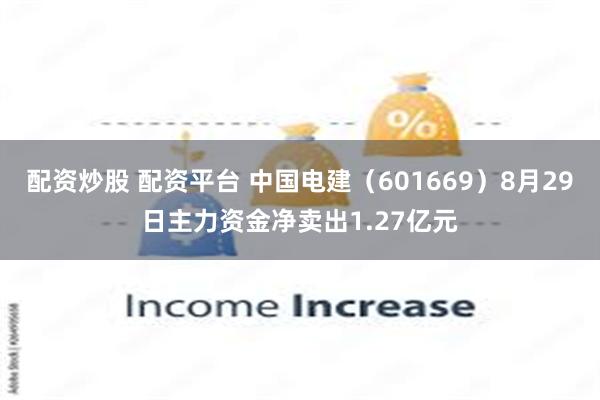 配资炒股 配资平台 中国电建（601669）8月29日主力资金净卖出1.27亿元