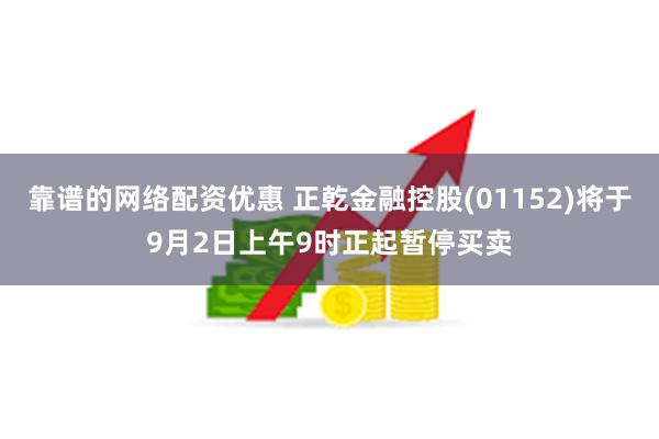 靠谱的网络配资优惠 正乾金融控股(01152)将于9月2日上午9时正起暂停买卖