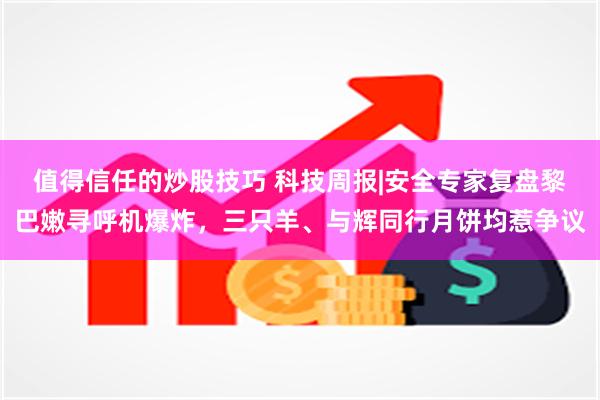 值得信任的炒股技巧 科技周报|安全专家复盘黎巴嫩寻呼机爆炸，三只羊、与辉同行月饼均惹争议