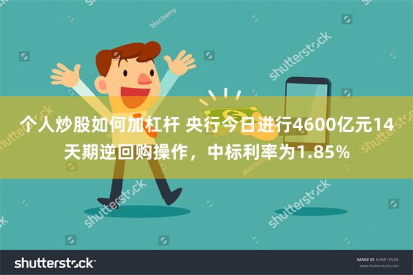 个人炒股如何加杠杆 央行今日进行4600亿元14天期逆回购操作，中标利率为1.85%