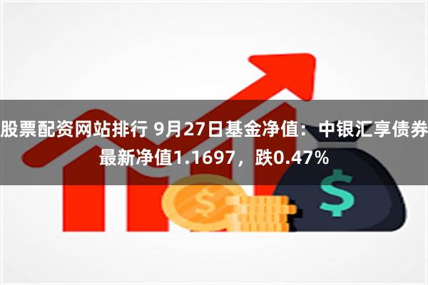 股票配资网站排行 9月27日基金净值：中银汇享债券最新净值1.1697，跌0.47%