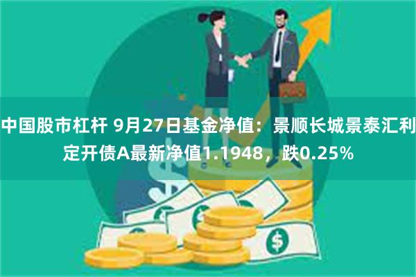 中国股市杠杆 9月27日基金净值：景顺长城景泰汇利定开债A最新净值1.1948，跌0.25%