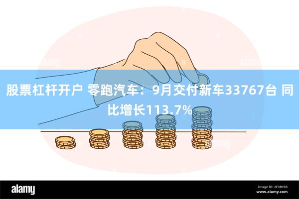 股票杠杆开户 零跑汽车：9月交付新车33767台 同比增长113.7%