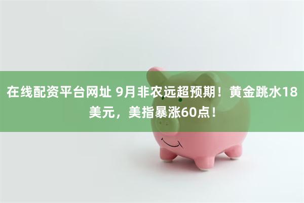 在线配资平台网址 9月非农远超预期！黄金跳水18美元，美指暴涨60点！