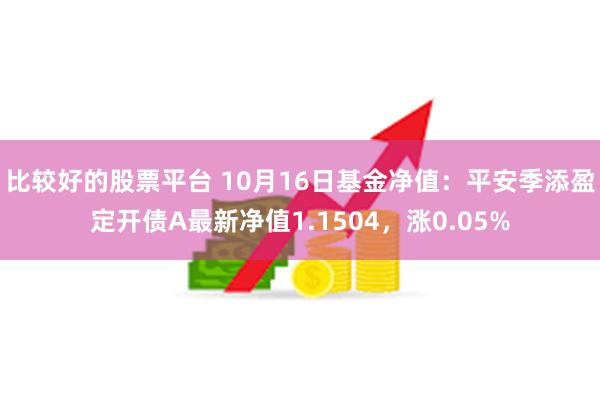 比较好的股票平台 10月16日基金净值：平安季添盈定开债A最新净值1.1504，涨0.05%