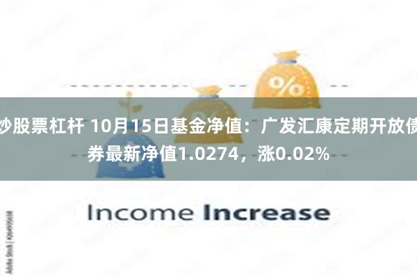 炒股票杠杆 10月15日基金净值：广发汇康定期开放债券最新净值1.0274，涨0.02%