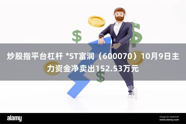 炒股指平台杠杆 *ST富润（600070）10月9日主力资金净卖出152.53万元