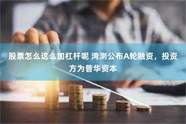 股票怎么这么加杠杆呢 湾测公布A轮融资，投资方为普华资本