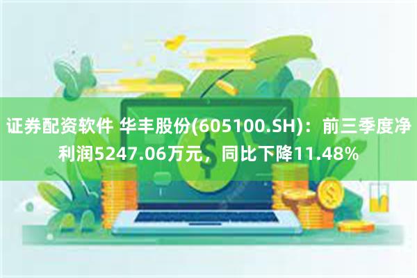 证券配资软件 华丰股份(605100.SH)：前三季度净利润5247.06万元，同比下降11.48%