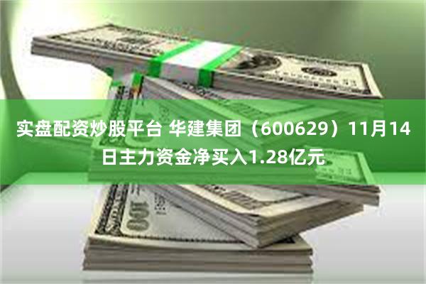 实盘配资炒股平台 华建集团（600629）11月14日主力资金净买入1.28亿元